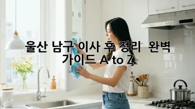 울산 남구 이사 후 정리 ✨ 완벽 가이드 A to Z