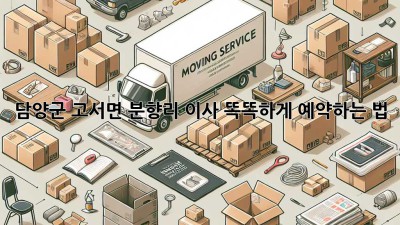 담양군 고서면 분향리 이사, 똑똑하게 예약하는 법 🏡🚚💨
